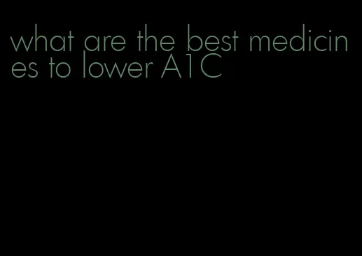 what are the best medicines to lower A1C