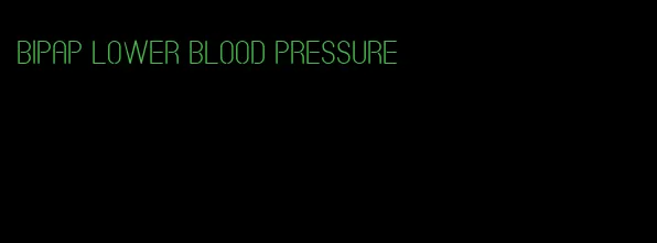 BiPAP lower blood pressure