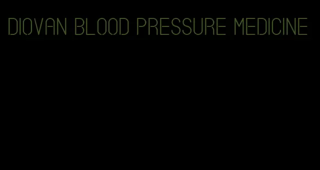 Diovan blood pressure medicine