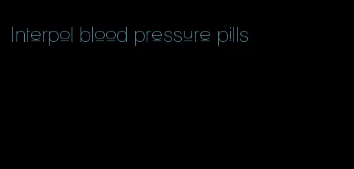 Interpol blood pressure pills