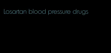 Losartan blood pressure drugs