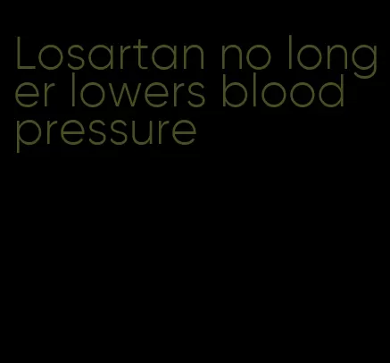 Losartan no longer lowers blood pressure