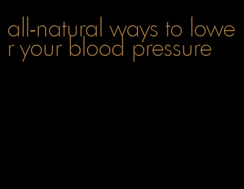 all-natural ways to lower your blood pressure
