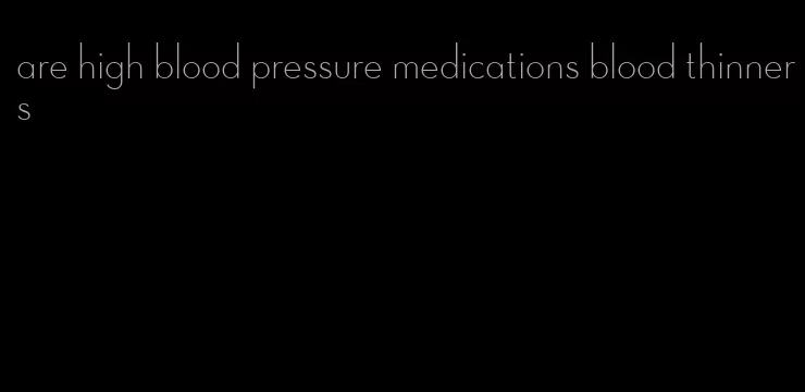 are high blood pressure medications blood thinners