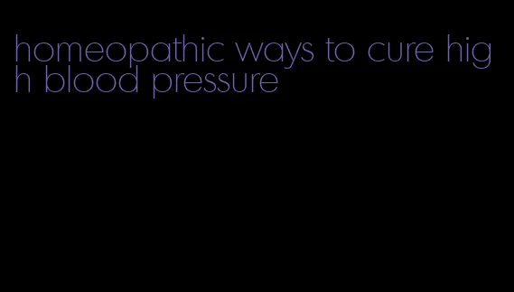 homeopathic ways to cure high blood pressure