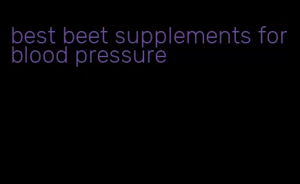 best beet supplements for blood pressure