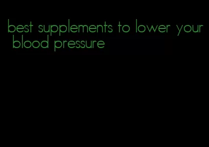 best supplements to lower your blood pressure