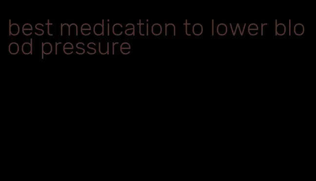 best medication to lower blood pressure