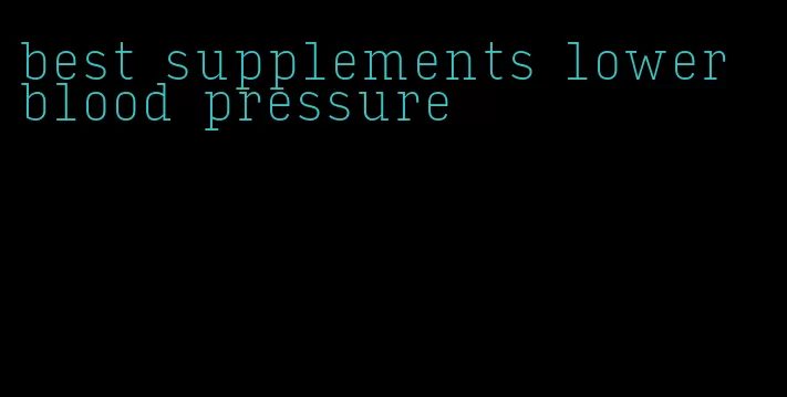 best supplements lower blood pressure