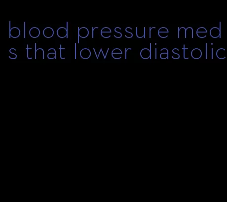 blood pressure meds that lower diastolic