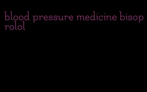 blood pressure medicine bisoprolol