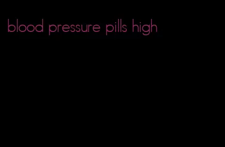 blood pressure pills high