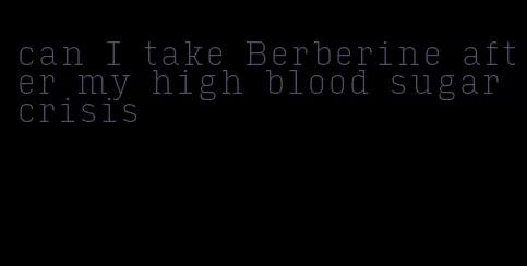 can I take Berberine after my high blood sugar crisis
