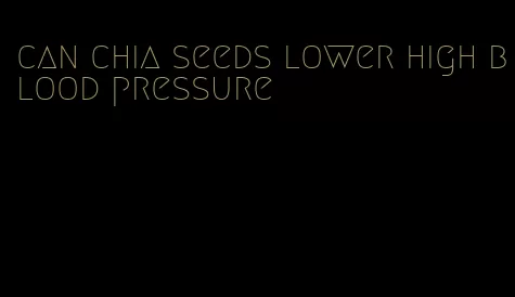 can chia seeds lower high blood pressure