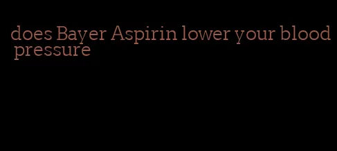 does Bayer Aspirin lower your blood pressure