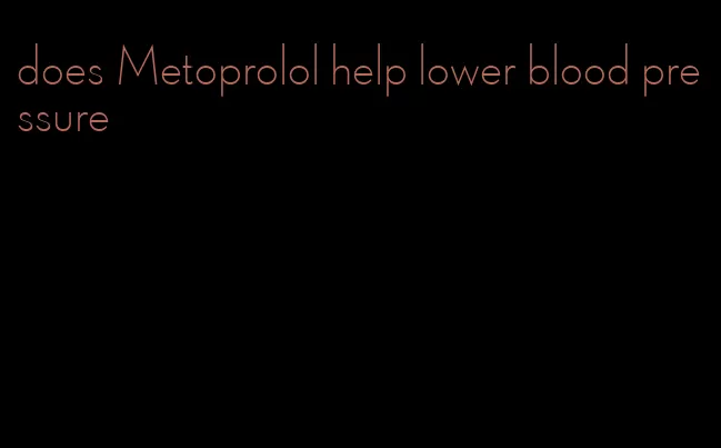 does Metoprolol help lower blood pressure