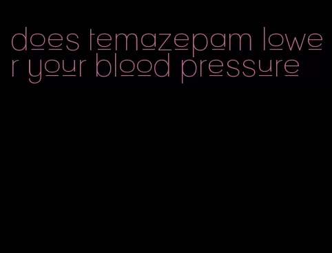 does temazepam lower your blood pressure