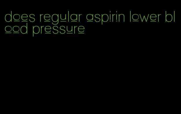 does regular aspirin lower blood pressure