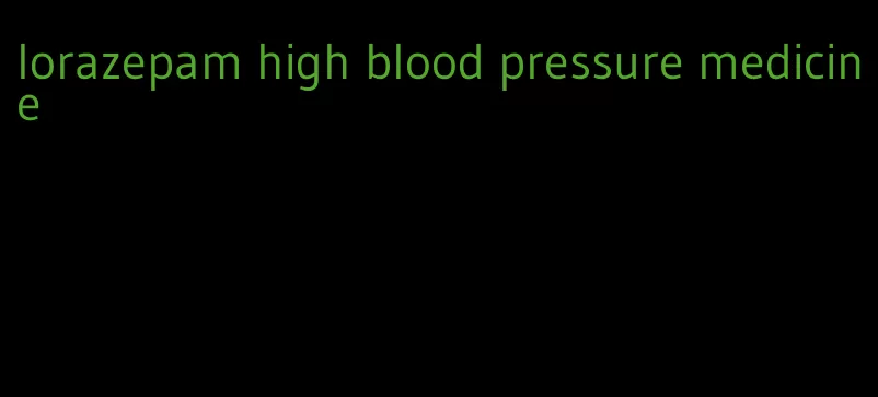 lorazepam high blood pressure medicine