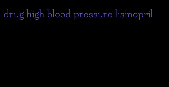 drug high blood pressure lisinopril