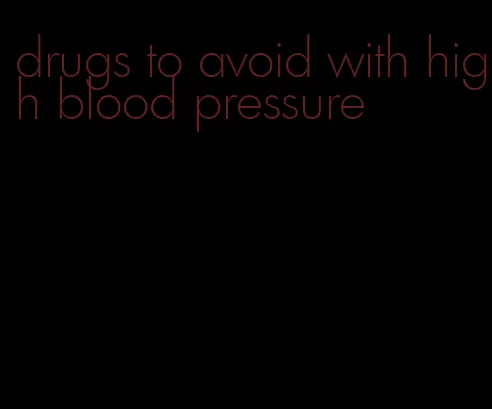 drugs to avoid with high blood pressure