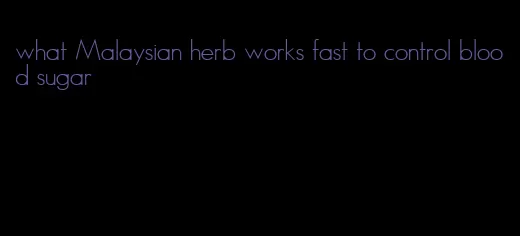 what Malaysian herb works fast to control blood sugar