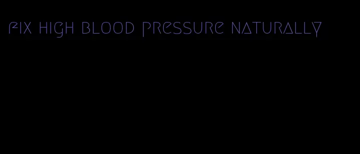 fix high blood pressure naturally