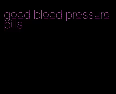 good blood pressure pills