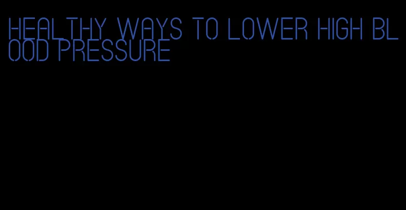 healthy ways to lower high blood pressure