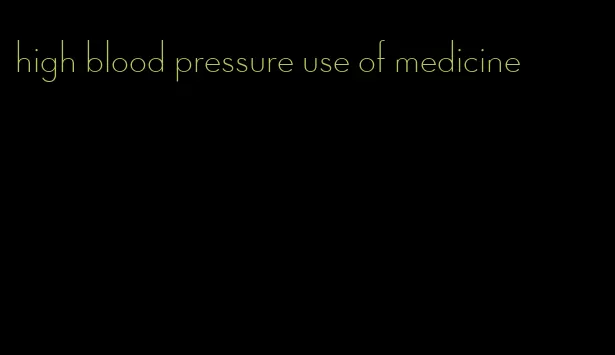 high blood pressure use of medicine