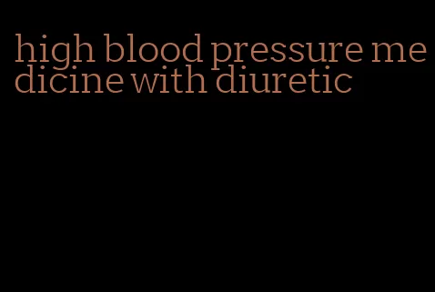 high blood pressure medicine with diuretic