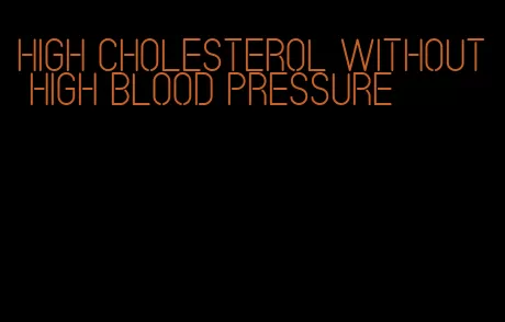high cholesterol without high blood pressure