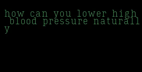 how can you lower high blood pressure naturally