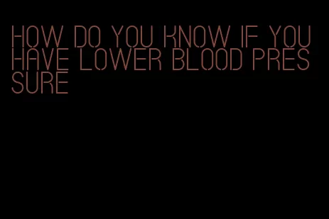 how do you know if you have lower blood pressure