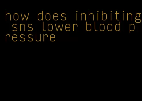 how does inhibiting sns lower blood pressure