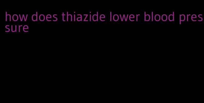 how does thiazide lower blood pressure