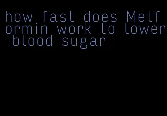 how fast does Metformin work to lower blood sugar