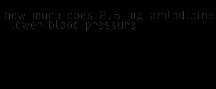 how much does 2.5 mg amlodipine lower blood pressure