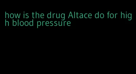how is the drug Altace do for high blood pressure