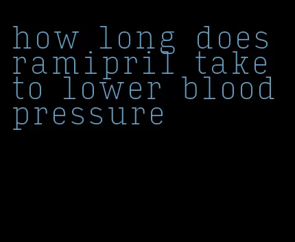 how long does ramipril take to lower blood pressure