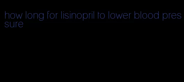 how long for lisinopril to lower blood pressure