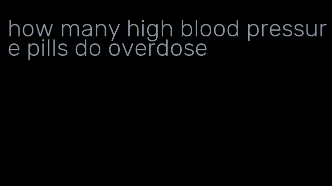 how many high blood pressure pills do overdose