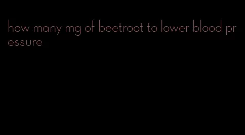 how many mg of beetroot to lower blood pressure