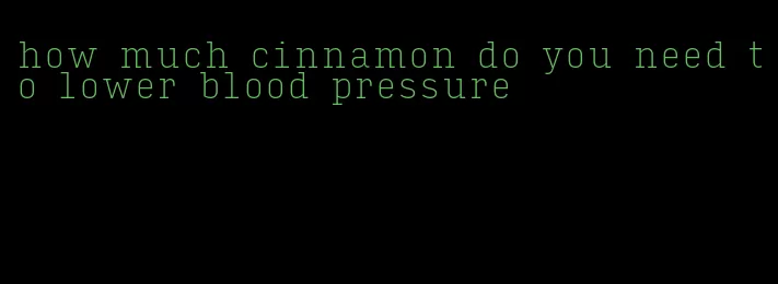 how much cinnamon do you need to lower blood pressure