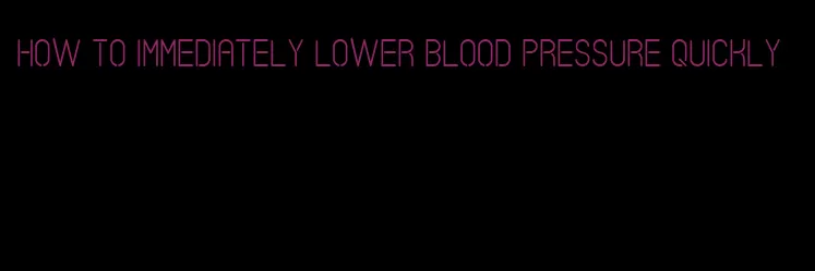 how to immediately lower blood pressure quickly