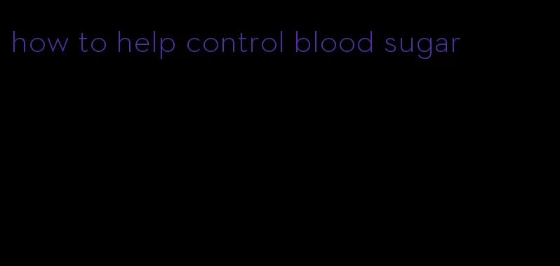 how to help control blood sugar