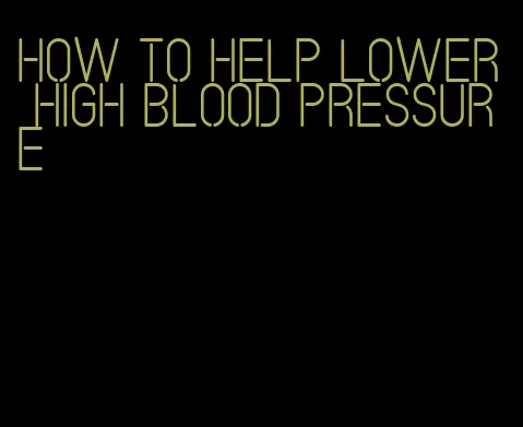 how to help lower high blood pressure