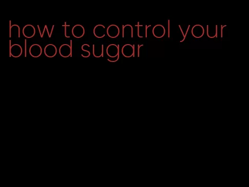how to control your blood sugar