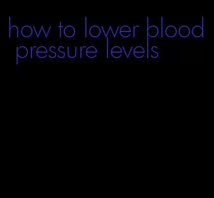 how to lower blood pressure levels