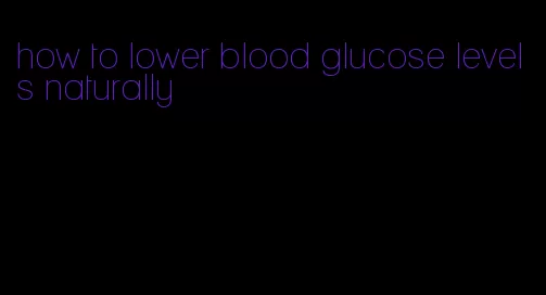 how to lower blood glucose levels naturally